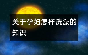 關于孕婦怎樣洗澡的知識