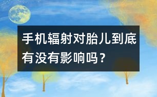 手機(jī)輻射對胎兒到底有沒有影響嗎？