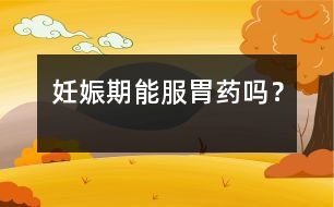 妊娠期能服胃藥嗎？