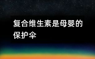 復(fù)合維生素是母嬰的保護傘