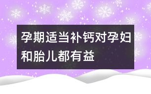 孕期適當(dāng)補鈣對孕婦和胎兒都有益