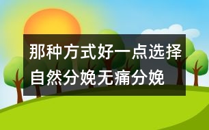 那種方式好一點：選擇自然分娩、無痛分娩還是剖腹產(chǎn)？
