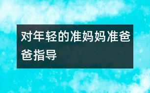 對年輕的準(zhǔn)媽媽準(zhǔn)爸爸指導(dǎo)