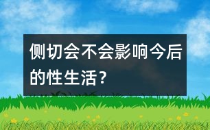 側(cè)切會不會影響今后的性生活？