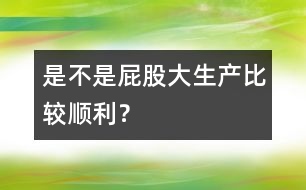 是不是屁股大生產(chǎn)比較順利？