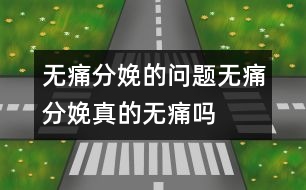 無(wú)痛分娩的問題：無(wú)痛分娩真的“無(wú)痛”嗎？