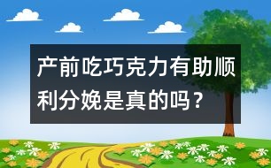 產(chǎn)前吃巧克力有助順利分娩是真的嗎？