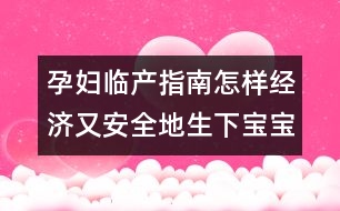 孕婦臨產(chǎn)指南：怎樣經(jīng)濟(jì)又安全地生下寶寶？