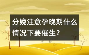 分娩注意：孕晚期什么情況下要催生？