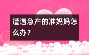 遭遇急產(chǎn)的準媽媽怎么辦？