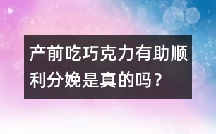 產(chǎn)前吃巧克力有助順利分娩是真的嗎？