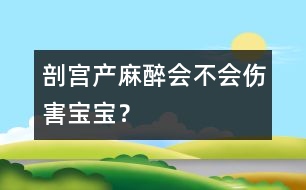 剖宮產(chǎn)麻醉會不會傷害寶寶？