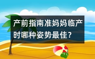 產(chǎn)前指南：準(zhǔn)媽媽臨產(chǎn)時(shí)哪種姿勢最佳？