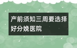 產(chǎn)前須知：三周要選擇好分娩醫(yī)院