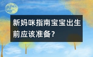 新媽咪指南：寶寶出生前應(yīng)該準(zhǔn)備？