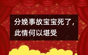 分娩事故：寶寶死了，此情何以堪受