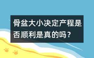骨盆大小決定產(chǎn)程是否順利是真的嗎？