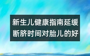 新生兒健康指南：延緩斷臍時(shí)間對(duì)胎兒的好處