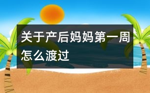 關于產(chǎn)后媽媽第一周怎么渡過
