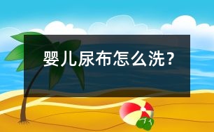 嬰兒尿布怎么洗？