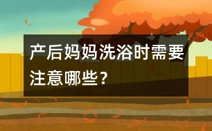 產(chǎn)后媽媽洗浴時需要注意哪些？