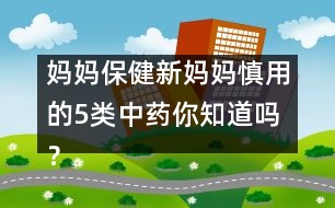 媽媽保?。盒聥寢屔饔玫?類中藥你知道嗎？