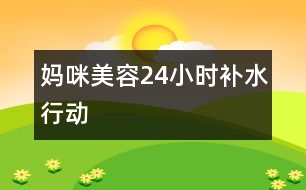 媽咪美容24小時補(bǔ)水行動