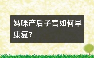 媽咪產(chǎn)后子宮如何早康復(fù)？