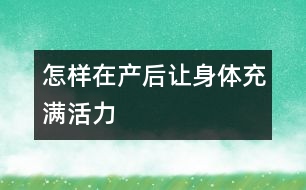 怎樣在產(chǎn)后讓身體充滿活力