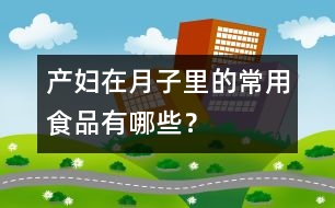 產(chǎn)婦在月子里的常用食品有哪些？