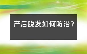產(chǎn)后脫發(fā)如何防治？