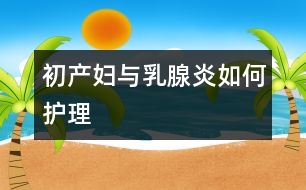 初產婦與乳腺炎如何護理