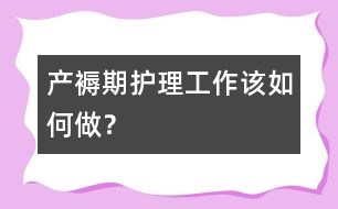 產(chǎn)褥期護(hù)理工作該如何做？