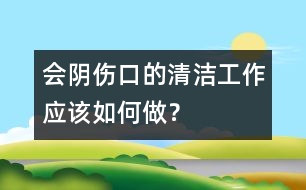 會(huì)陰傷口的清潔工作應(yīng)該如何做？