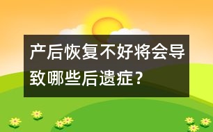 產(chǎn)后恢復(fù)不好將會導(dǎo)致哪些后遺癥？
