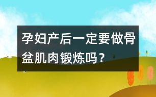 孕婦產(chǎn)后一定要做骨盆肌肉鍛煉嗎？