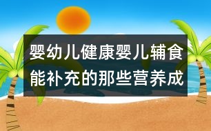 嬰幼兒健康：嬰兒輔食能補(bǔ)充的那些營(yíng)養(yǎng)成分？