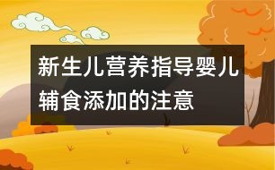新生兒營(yíng)養(yǎng)指導(dǎo)：嬰兒輔食添加的注意