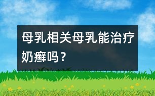 母乳相關(guān)：母乳能治療奶癬嗎？
