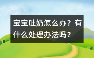 寶寶吐奶怎么辦？有什么處理辦法嗎？