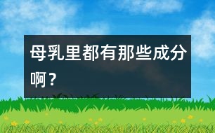 母乳里都有那些成分啊？