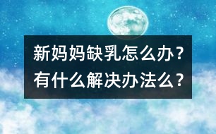 新媽媽缺乳怎么辦？有什么解決辦法么？