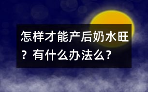 怎樣才能產(chǎn)后奶水旺？有什么辦法么？