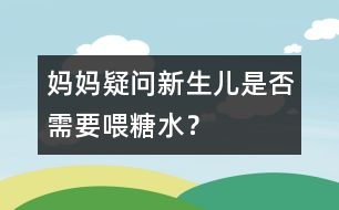 媽媽疑問：新生兒是否需要喂糖水？