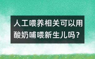 人工喂養(yǎng)相關(guān)：可以用酸奶哺喂新生兒嗎？