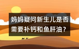 媽媽疑問：新生兒是否需要補(bǔ)鈣和魚肝油？