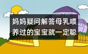 媽媽疑問解答：母乳喂養(yǎng)過的寶寶就一定聰明嗎？