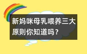 新媽咪母乳喂養(yǎng)三大原則你知道嗎？