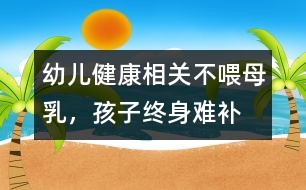 幼兒健康相關(guān)：不喂母乳，孩子終身難補(bǔ)
