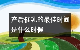 產(chǎn)后催乳的最佳時(shí)間是什么時(shí)候